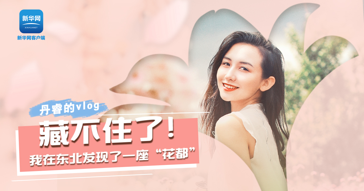 丹睿Vlog | 藏不住了！我在東北發(fā)現(xiàn)了一座“花都”