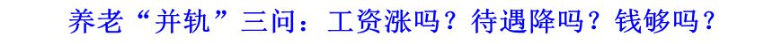 養(yǎng)老“并軌”三問(wèn)：工資漲嗎？待遇降嗎？錢(qián)夠嗎？
