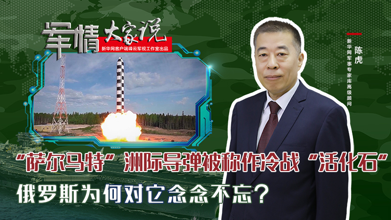 陳虎：“薩爾馬特”洲際導(dǎo)彈被稱作冷戰(zhàn)“活化石”，俄羅斯為何對它念念不忘？