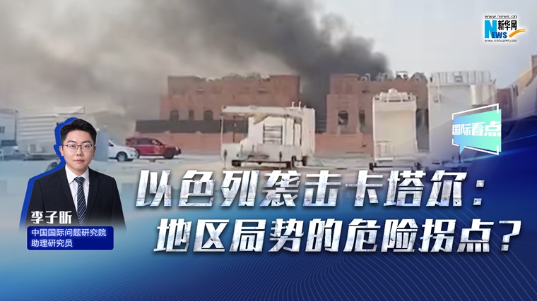 新華網(wǎng)國(guó)際看點(diǎn)丨以色列襲擊卡塔爾：地區(qū)局勢(shì)的危險(xiǎn)拐點(diǎn)？